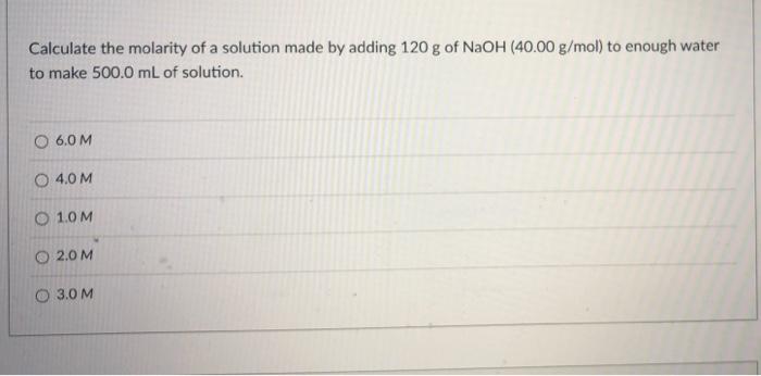 Calculate The Molarity Of A Solution Made By Adding 120 G Of Naoh 40 00 G Mol To Enough Water To Make 500 0 Ml Of Solu 1