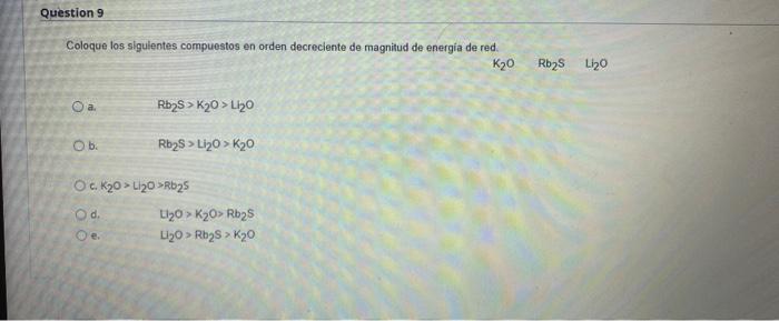 Question 9 Coloque Los Siguientes Compuestos En Orden Decreciente De Magnitud De Energia De Red K20 Rb28 Li20 A Rb2s 1