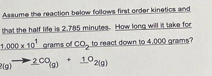 Assume The Reaction Below Follows First Order Kinetics And That The Half Life Is 2 785 Minutes How Long Will It Take Fo 1