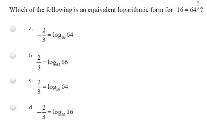 Which Of The Following Is An Equivalent Logarithmic Form For 16 643 A 2 Log16 64 W 3 B 2 Log16 3 C 2 Log16 6 1
