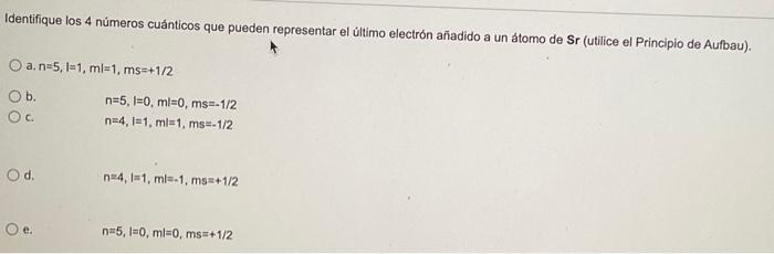 Identifique Los 4 Numeros Cuanticos Que Pueden Representar El Ultimo Electron Anadido A Un Atomo De Sr Utilice El Princ 1