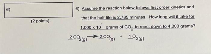 6 6 6 Assume The Reaction Below Follows First Order Kinetics And That The Half Life Is 2 785 Minutes How Long Will It 1