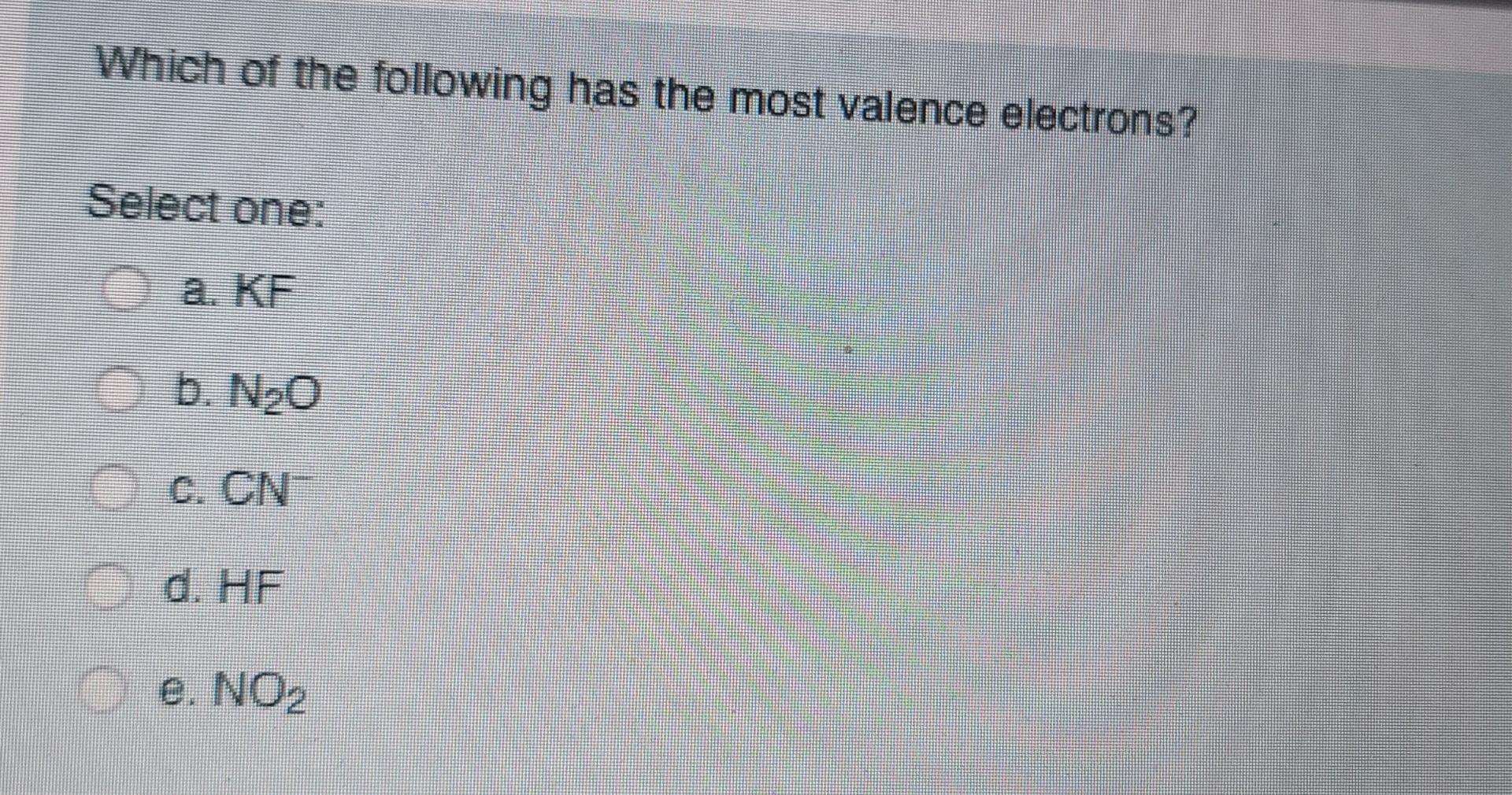 Which Of The Following Has The Most Valence Electrons Select One A Kf B N20 C Cn D Hf E No2 Which Bond Is The 1