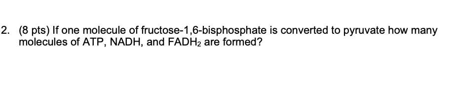 2 8 Pts If One Molecule Of Fructose 1 6 Bisphosphate Is Converted To Pyruvate How Many Molecules Of Atp Nadh And Fa 1