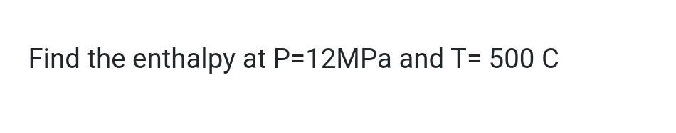 Find The Enthalpy At P 12mpa And T 500 C 1