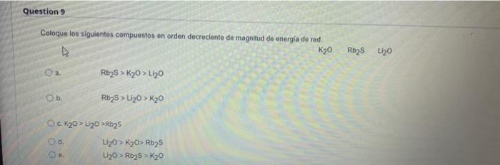Question 9 Coloque Los Siguientes Compuestos En Orden Decreciente De Magnitud De Energia De Red K20 Rb2 120 O A Rbys 1