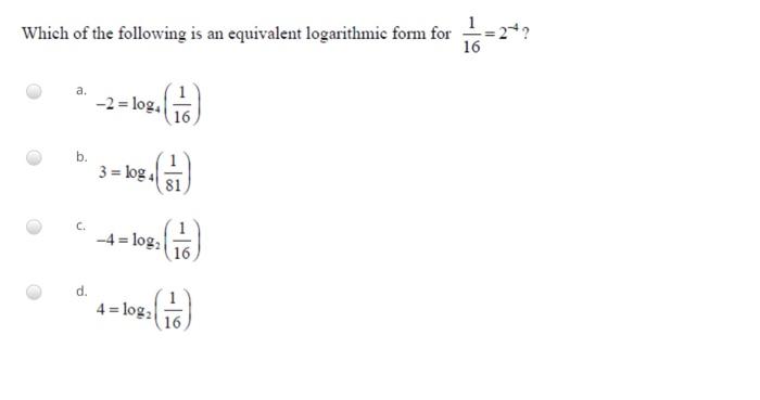 Which Of The Following Is An Equivalent Logarithmic Form For 1 16 2 Log 2 16 B 3 Log 4 81 C 4 Log2 1 16 D 1