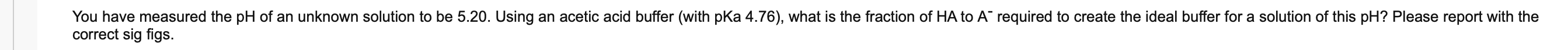 You Have Measured The Ph Of An Unknown Solution To Be 5 20 Using An Acetic Acid Buffer With Pka 4 76 What Is The Fra 1