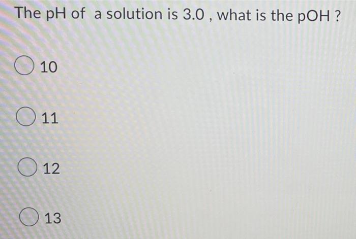 The Ph Of A Solution Is 3 0 What Is The Poh O 10 11 O 12 O 13 Calculate The Solubility Of Agcl In Pure Water Ksp 1