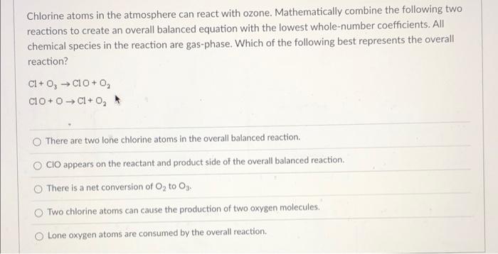 Chlorine Atoms In The Atmosphere Can React With Ozone Mathematically Combine The Following Two Reactions To Create An O 1