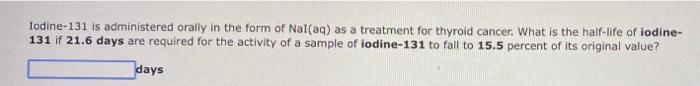 Iodine 131 Is Administered Orally In The Form Of Nal Aq As A Treatment For Thyroid Cancer What Is The Half Life Of Iod 1