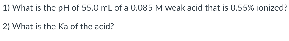 1 What Is The Ph Of 55 0 Ml Of A 0 085 M Weak Acid That Is 0 55 Ionized 2 What Is The Ka Of The Acid 1