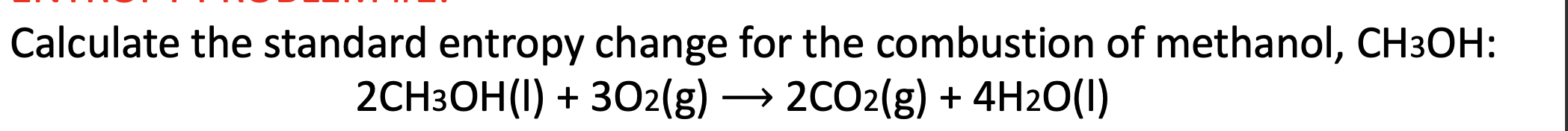 Calculate The Standard Entropy Change For The Combustion Of Methanol Ch3oh 2ch3oh 1 302 G 2co2 G 4h2o 1 1