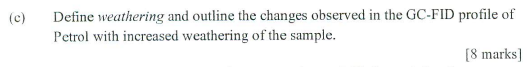 C Define Weathering And Outline The Changes Observed In The Gc Fid Profile Of Petrol With Increased Weathering Of The 1