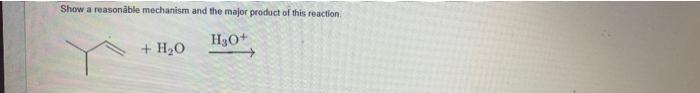 Show A Reasonable Mechanism And The Major Product Of This Reaction H2o H30 1