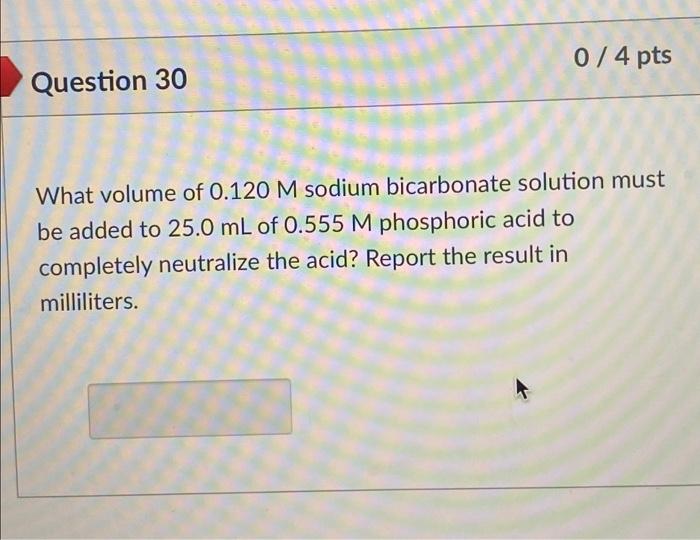 0 4 Pts Question 30 What Volume Of 0 120 M Sodium Bicarbonate Solution Must Be Added To 25 0 Ml Of 0 555 M Phosphoric 1