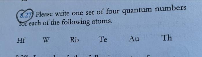 5 27 Please Write One Set Of Four Quantum Numbers For Each Of The Following Atoms Hf W Rb Te Au Th Mos 11 1