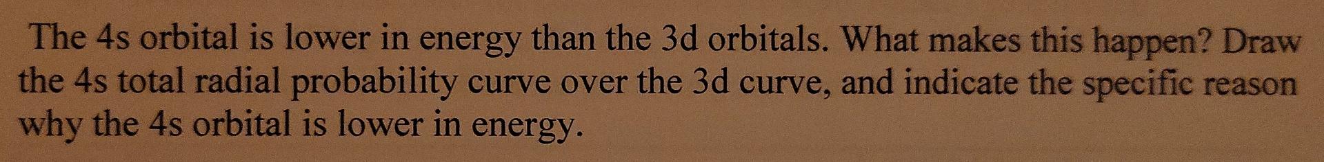 The 4s Orbital Is Lower In Energy Than The 3d Orbitals What Makes This Happen Draw The 4s Total Radial Probability Cur 1