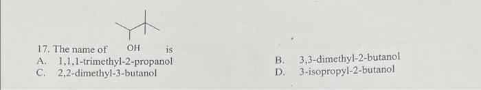 17 The Name Of Oh Is A 1 1 1 Trimethyl 2 Propanol C 2 2 Dimethyl 3 Butanol B D 3 3 Dimethyl 2 Butanol 3 Isopropyl 2 B 1