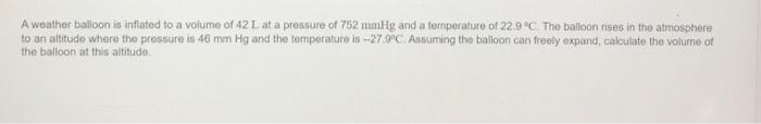 A Weather Balloon Is Inflated To A Volume Of 42 L At A Pressure Of 75 Mmhg And A Tenperature Of 22 9 C The Balloon Rise 1