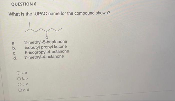 Question 6 What Is The Iupac Name For The Compound Shown A B Cu Oo 2 Methyl 5 Heptanone Isobutyl Propyl Ketone 6 Isop 1