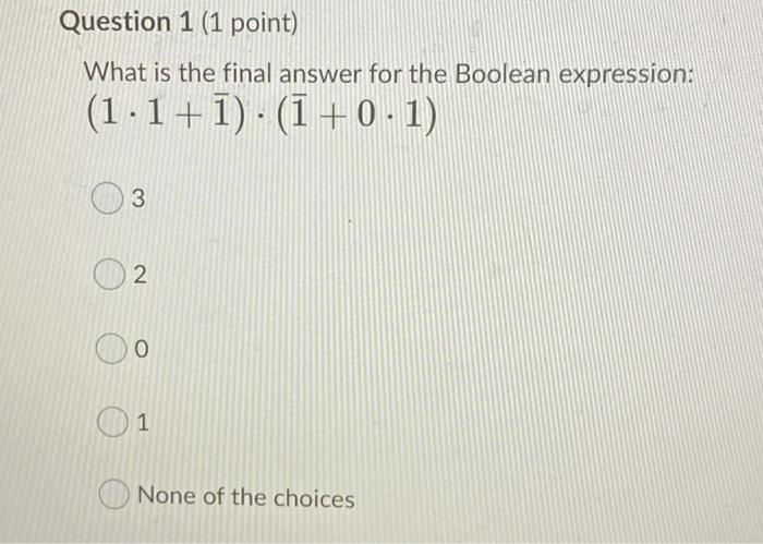Question 1 1 Point What Is The Final Answer For The Boolean Expression 1 1 1 1 0 1 3 N 2 0 1 None Of The Choices 1