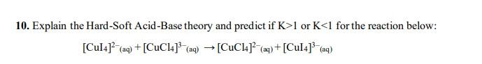 10 Explain The Hard Soft Acid Base Theory And Predict If K 1 Or K 1 For The Reaction Below Cul4 Aq Cucl4 Aq 1