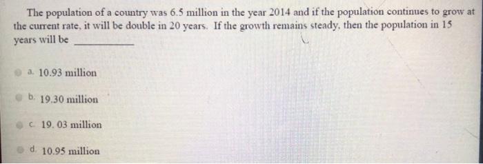The Population Of A Country Was 6 5 Million In The Year 2014 And If The Population Continues To Grow At The Current Rate 2