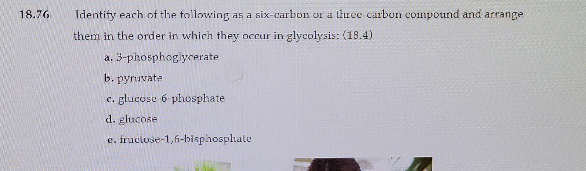 18 76 Identify Each Of The Following As A Six Carbon Or A Three Carbon Compound And Arrange Them In The Order In Which T 1
