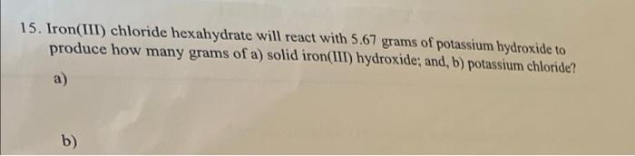 15 Iron Iii Chloride Hexahydrate Will React With 5 67 Grams Of Potassium Hydroxide To Produce How Many Grams Of A Sol 1