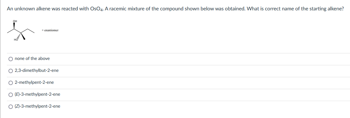 An Unknown Alkene Was Reacted With Os04 A Racemic Mixture Of The Compound Shown Below Was Obtained What Is Correct Nam 1