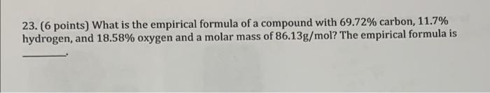 23 6 Points What Is The Empirical Formula Of A Compound With 69 72 Carbon 11 7 Hydrogen And 18 58 Oxygen And A M 1