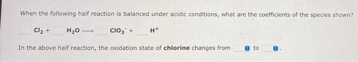 When The Following Half Reaction Is Balanced Under Acidic Conditions What Are The Coefficients Of The Species Shown Cl 1