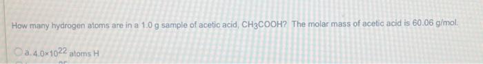 How Many Hydrogen Atoms Are In A 1 0 G Sample Of Acetic Acid Ch3cooh The Molar Mass Of Acetic Acid Is 60 06 G Mol 2 4 1
