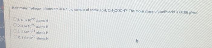 How Many Hydrogen Atoms Are In A 1 0 G Sample Of Acetic Acid Ch3cooh The Molar Mass Of Acetic Acid Is 60 06 G Mol 2 4 2