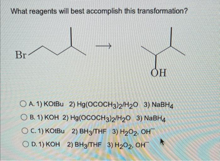 What Reagents Will Best Accomplish This Transformation Br Oh O A 1 Kotbu 2 Hg Ococh3 2 H20 3 Nabh4 O B 1 Koh 2 H 1