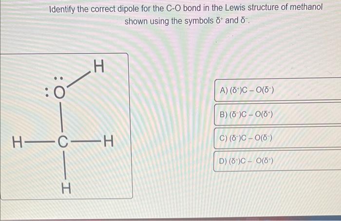 Identify The Correct Dipole For The C O Bond In The Lewis Structure Of Methanol Shown Using The Symbols Of And O H A 1