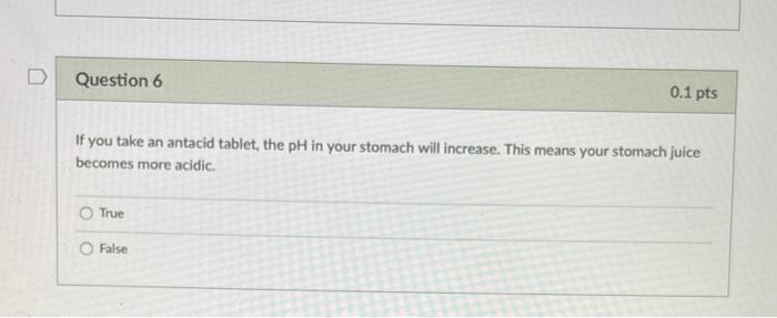 D Question 6 0 1 Pts If You Take An Antacid Tablet The Ph In Your Stomach Will Increase This Means Your Stomach Juice 1