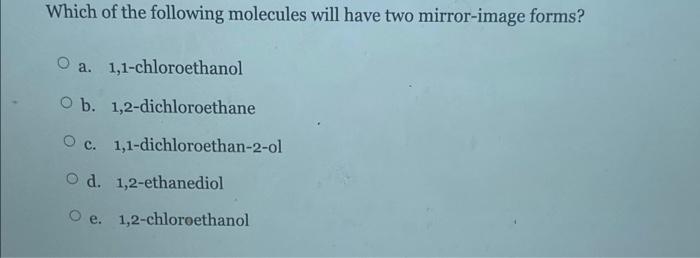 Which Of The Following Molecules Will Have Two Mirror Image Forms O A 1 1 Chloroethanol O B 1 2 Dichloroethane O C 1 1