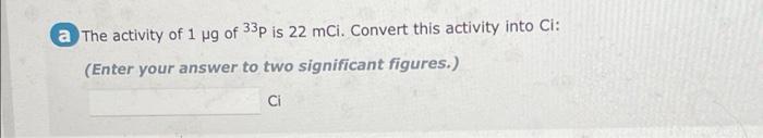 A The Activity Of 1 Ug Of 33p Is 22 Mci Convert This Activity Into Ci Enter Your Answer To Two Significant Figures 1
