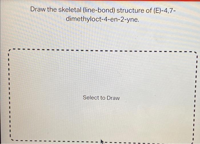 Draw The Skeletal Line Bond Structure Of E 4 7 Dimethyloct 4 En 2 Yne Select To Draw Select To Draw 1 Nanh2 1