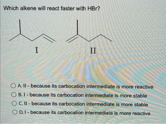 Which Alkene Will React Faster With Hbr I Ii O A Ii Because Its Carbocation Intermediate Is More Reactive Ob I Bec 1