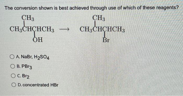 The Conversion Shown Is Best Achieved Through Use Of Which Of These Reagents Ch3 Ch3 Ch3chchch3 Ch3chchch Oh Br Oa 1