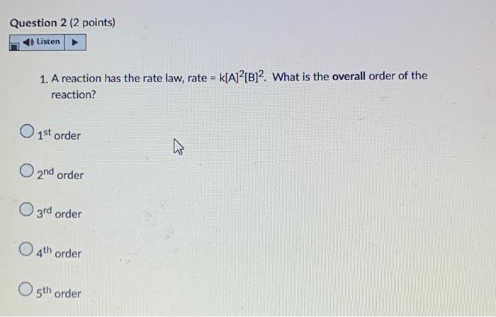 Question 2 2 Points Listen 1 A Reaction Has The Rate Law Rate K A 2 B 2 What Is The Overall Order Of The Reaction 1