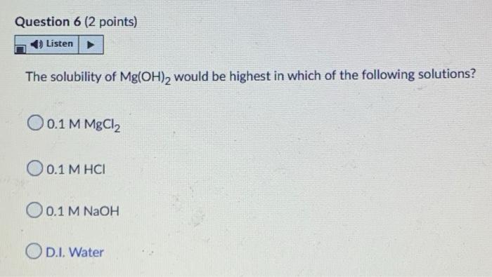 Question 6 2 Points Listen The Solubility Of Mg Oh 2 Would Be Highest In Which Of The Following Solutions O 0 1 M Mgc 1