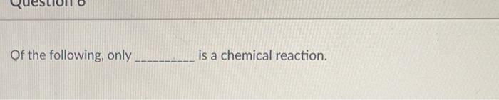 Of The Following Only Is A Chemical Reaction Question 6 Of The Following Only Is A Chemical Reaction O Dropping A 2