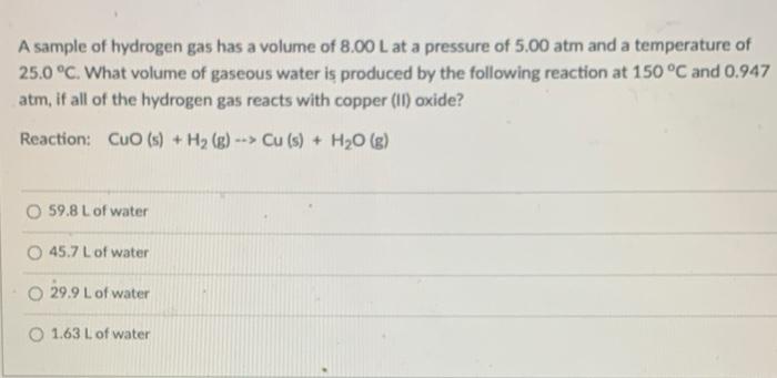 A Sample Of Hydrogen Gas Has A Volume Of 8 00 L At A Pressure Of 5 00 Atm And A Temperature Of 25 0 C What Volume Of G 1