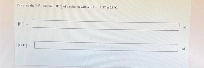 Calculate The H And The Oh Of A Solution With A Ph 11 37 At 25 C H M Oh M 1