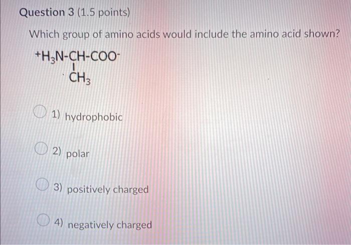 Question 2 1 5 Points Which Group Of Amino Acids Would Include The Amino Acid Shown H3n Ch Coo Ch Oh 1 Hydrophob 2