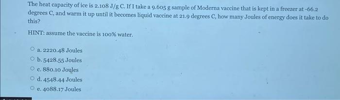 The Heat Capacity Of Ice Is 2 108 J G C If I Take A 9 605 G Sample Of Moderna Vaccine That Is Kept In A Freezer At 66 2 1